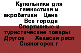 Купальники для гимнастики и акробатики › Цена ­ 1 500 - Все города Спортивные и туристические товары » Другое   . Хакасия респ.,Саяногорск г.